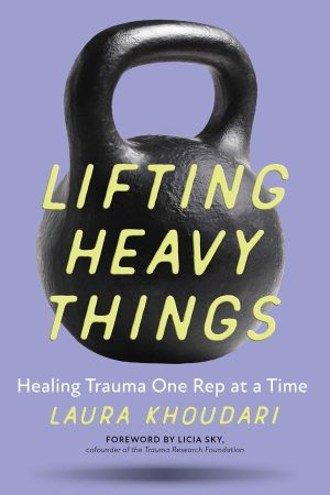 Laura Khoudari – Lifting Heavy Things: Healing Trauma One Rep at a Time