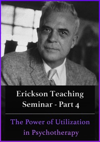 A Teaching Seminar with Milton Erickson Part 4 The Power of Utilization in Psychotherapy (No CE Credit)