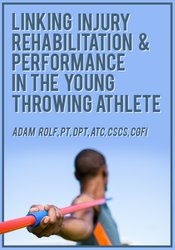 Adam Rolf Linking Injury Rehabilitation & Performance in the Young Throwing Athlete