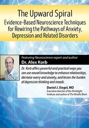 Alex Korb The Upward Spiral Evidence-Based Neuroscience Techniques for Rewiring the Pathways of Anxiety