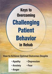 Benjamin White Keys to Overcoming Challenging Patient Behavior in Rehab How to Achieve Optimal Outcomes Despite Apathy