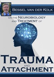 Bessel van der Kolk Bessel van der Kolk on the Neurobiology and Treatment of Trauma and Attachment