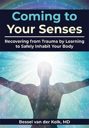 Bessel van der Kolk Coming to Your Senses Recovering from Trauma by Learning to Safely Inhabit Your Body