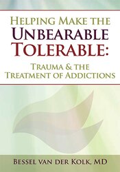 Bessel van der Kolk Helping Make the Unbearable Tolerable Trauma & the Treatment of Addictions