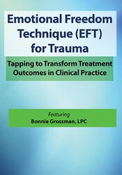 Bonnie Grossman Emotional Freedom Techniques (EFT) for Trauma Tapping to Transform Treatment Outcomes in Clinical Practice