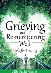 David Kessler Grieving and Remembering Well Tools for Healing