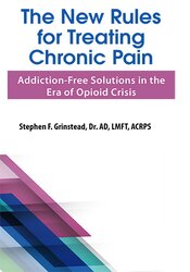 Dr. Stephen F Grinstead The New Rules for Treating Chronic Pain Addiction-Free Solutions in the Era of Opioid Crisis