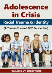 Eboni Webb Adolescence in Crisis Racial Trauma and Identity (A Trauma-Focused DBT Perspective)