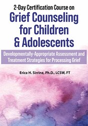 Erica Sirrine 2-Day Certification Course on Grief Counseling for Children & Adolescents Developmentally-Appropriate Assessment and Treatment Strategies for Processing Grief