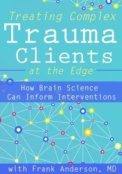 Frank Anderson Treating Complex Trauma Clients at the Edge How Brain Science Can Inform Interventions