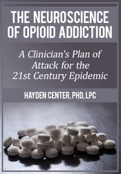 Hayden Center The Neuroscience of Opioid Addiction A Clinician’s Plan of Attack for the 21st Century Epidemic