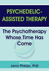 Janis Phelps Psychedelic-Assisted Therapy The Psychotherapy Whose Time Has Come