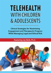 Jay Berk Telehealth with Children & Adolescents Clinical Strategies for Maximizing Engagement and Therapeutic Progress While Managing Legal and Ethical Risk