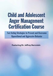 Jeffrey Bernstein Child and Adolescent Anger Management Certification Course Fast Acting Strategies to Prevent and Overcome Oppositional and Aggressive Behavior