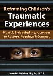 Jennifer Lefebre Reframing Children’s Traumatic Experiences Playful