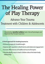 Jennifer Lefebre The Healing Power of Play Therapy Advance Your Trauma Treatment with Children & Adolescent