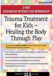 Jennifer Lefebre Trauma Treatment for Kids Healing the Body Through Play Advanced Interactive Workshop