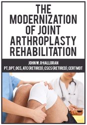 John W. O’Halloran The Modernization of Joint Arthroplasty Rehabilitation