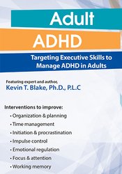 Kevin Blake Adult ADHD Targeting Executive Skills to Manage ADHD in Adults