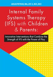 Leslie Petruk Internal Family Systems Therapy (IFS) with Children & Parents Innovative Interventions that Combine the Strength of IFS with the Power of Play