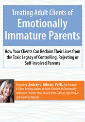 Lindsay Gibson Treating Adult Clients of Emotionally Immature Parents How Your Clients Can Reclaim Their Lives from the Toxic Legacy of Controlling