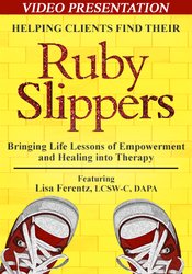 Lisa Ferentz Helping Clients Find Their Ruby Slippers Bringing Life Lessons of Empowerment and Healing into Therapy