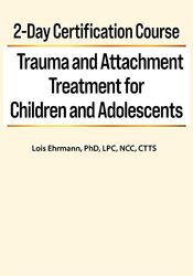 Lois Ehrmann 2-Day Certification Course Trauma and Attachment Treatment for Children and Adolescents