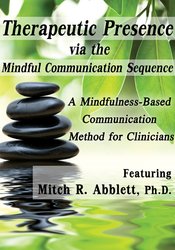 Mitch Abblett Therapeutic Presence via the Mindful Communication Sequence (MCS) A Mindfulness-Based Communication Method for Clinicians