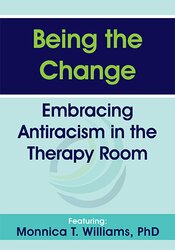 Monnica T Williams Being the Change Embracing Antiracism in the Therapy Room