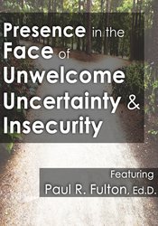 Peter Fulton Presence in the Face of Unwelcome Uncertainty and Insecurity