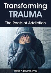 Peter Levine Transforming Trauma The Roots of Addiction