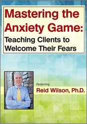 Reid Wilson Mastering the Anxiety Game Teaching Clients to Welcome Their Fears