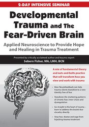 Sebern Fisher Developmental Trauma and The Fear-Driven Brain Applied Neuroscience to Provide Hope and Healing in Trauma Treatment