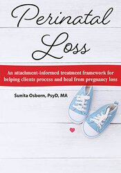 Sunita Osborn Perinatal Loss An Attachment-Informed Treatment Framework for Helping Clients Process and Heal from Pregnancy Loss