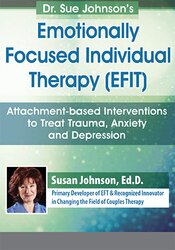 Susan Johnson Dr. Sue Johnson’s Emotionally Focused Individual Therapy (EFIT) Attachment-based Interventions to Treat Trauma