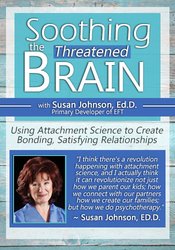 Susan Johnson Soothing the Threatened Brain Using Attachment Science to Create Bonding