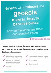 Terry Casey Ethics with Minors for Georgia Mental Health Professionals How to Navigate the Most Challenging Issues