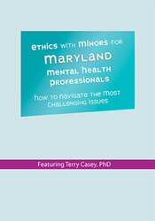 Terry Casey Ethics with Minors for Maryland Mental Health Professionals How to Navigate the Most Challenging Issues