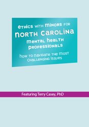 Terry Casey Ethics with Minors for North Carolina Mental Health Professionals How to Navigate the Most Challenging Issues