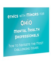 Terry Casey Ethics with Minors for Ohio Mental Health Professionals How to Navigate the Most Challenging Issues