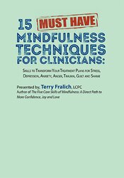 Terry Fralich 15 Must-Have Mindfulness Techniques for Clinicians Skills to Transform Your Treatment Plans for Stress