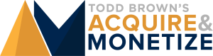 Todd Brown Acquire and Monetize