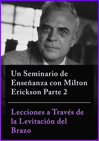 Un Seminario de Enseñanza con Milton Erickson Parte 2 Lecciones a Través de la Levitación del Brazo