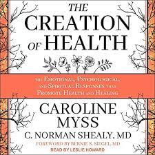 Caroline Myss, C. Norman Shealy - The Creation of Health: The Emotional, Psychological, and Spiritual Responses That Promote Health and Healing