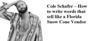 Cole Schafer - How to Write Words that Sell Like a Florida Snow Cone Vendor on the Hottest Day of the Year