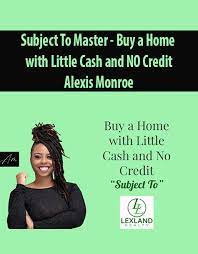 Alexis Monroe - Subject To Master - Buy a Home with Little Cash and NO Credit