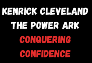 Kenrick Cleveland - The Power Ark - Conquering Confidence - Your Path to an Unstoppable Life