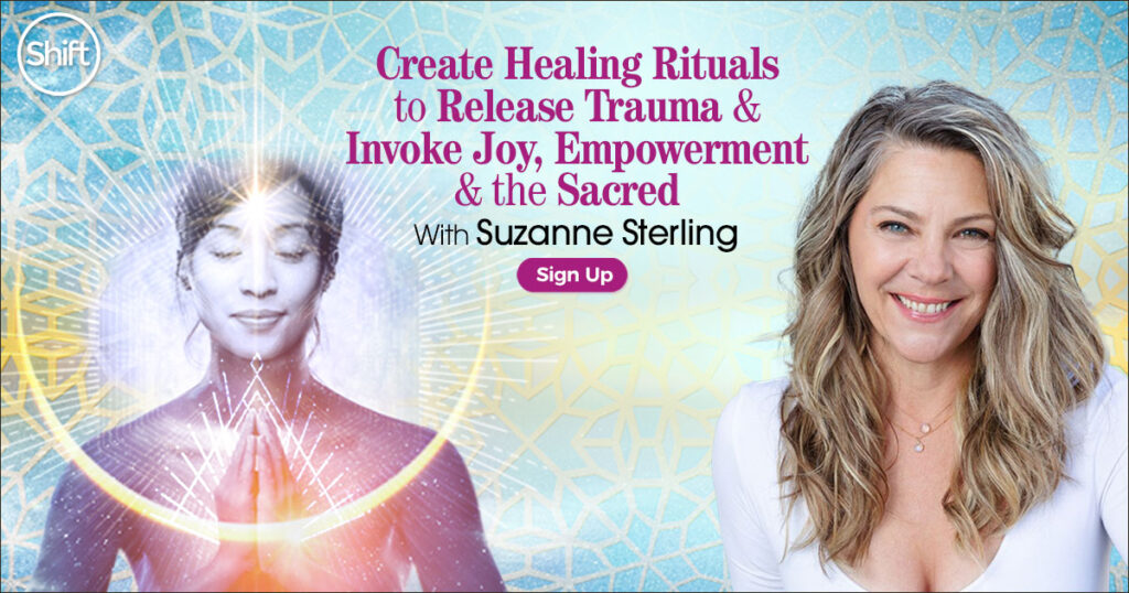 Suzanne Sterling - The Shift Network - Create Healing Rituals to Release Trauma & Invoke Joy, Empowerment & the Sacred